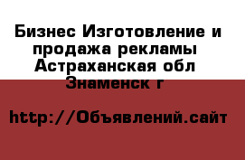 Бизнес Изготовление и продажа рекламы. Астраханская обл.,Знаменск г.